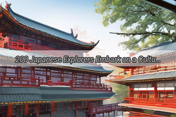 200 Japanese Explorers Embark on a Cultural Odyssey in China A Journey Like No Other